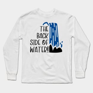 The Back Side of Water! Long Sleeve T-Shirt